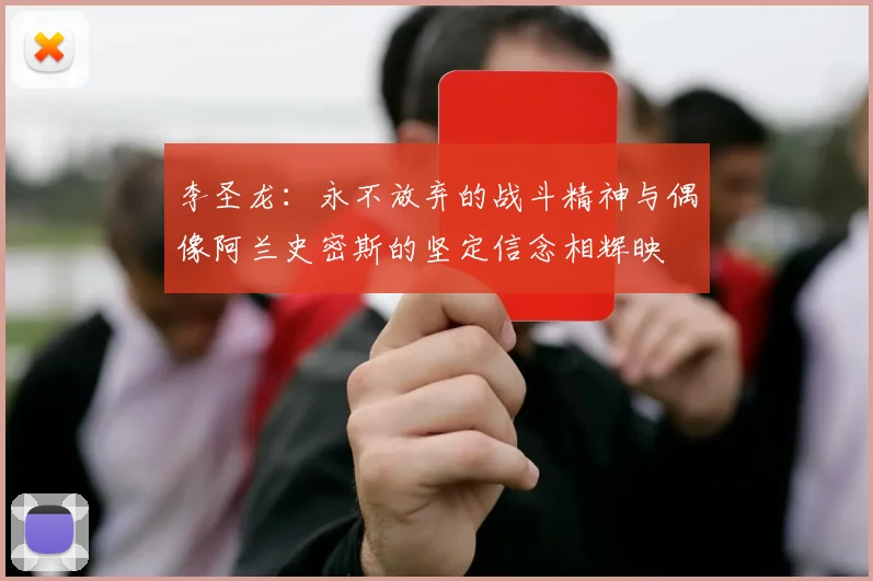 李圣龙：永不放弃的战斗精神与偶像阿兰史密斯的坚定信念相辉映