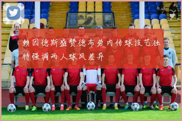 赖因德斯盛赞德布劳内传球技艺独特强调两人球风差异
