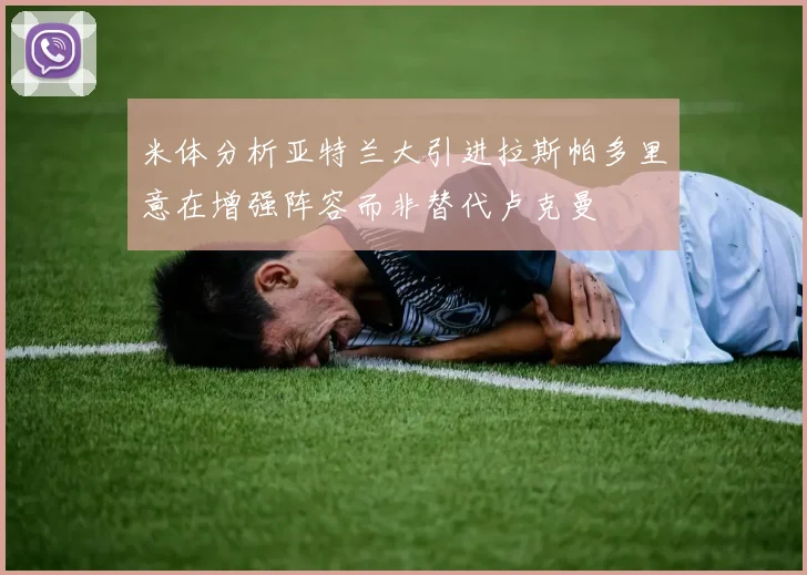 米体分析亚特兰大引进拉斯帕多里意在增强阵容而非替代卢克曼