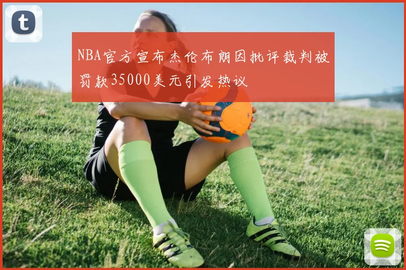 NBA官方宣布杰伦布朗因批评裁判被罚款35000美元引发热议