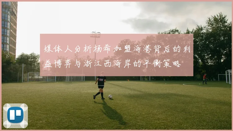 媒体人分析杨希加盟海港背后的利益博弈与浙江西海岸的平衡策略